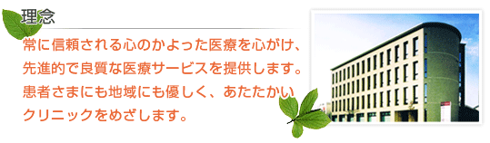 常に信頼される心のかよった医療をこころがけ、先進的で良質な医療サービスを提供します。患者さまにも地域にもやさしく、あたたかいクリニックをめざします。